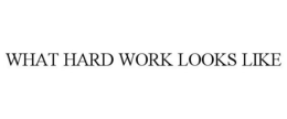 WHAT HARD WORK LOOKS LIKE trademark