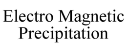 ELECTRO MAGNETIC PRECIPITATION trademark