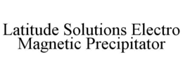 LATITUDE SOLUTIONS ELECTRO MAGNETIC PRECIPITATOR trademark