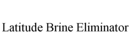LATITUDE BRINE ELIMINATOR trademark