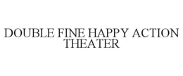 DOUBLE FINE HAPPY ACTION THEATER trademark