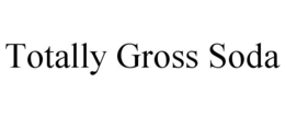 TOTALLY GROSS SODA trademark