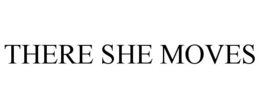 THERE SHE MOVES trademark