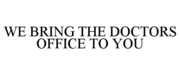 WE BRING THE DOCTORS OFFICE TO YOU trademark