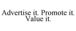 ADVERTISE IT. PROMOTE IT. VALUE IT. trademark