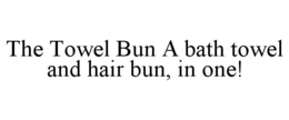 THE TOWEL BUN A BATH TOWEL AND HAIR BUN, IN ONE! trademark