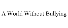 A WORLD WITHOUT BULLYING trademark