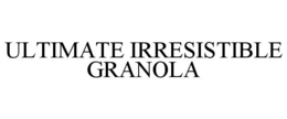 ULTIMATE IRRESISTIBLE GRANOLA trademark