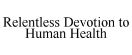 RELENTLESS DEVOTION TO HUMAN HEALTH trademark