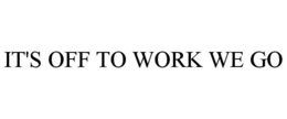 IT'S OFF TO WORK WE GO trademark
