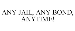 ANY JAIL, ANY BOND, ANYTIME! trademark