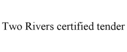 TWO RIVERS CERTIFIED TENDER trademark