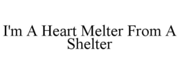 I'M A HEART MELTER FROM A SHELTER trademark