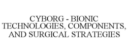 CYBORG - BIONIC TECHNOLOGIES, COMPONENTS, AND SURGICAL STRATEGIES trademark