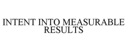 INTENT INTO MEASURABLE RESULTS trademark