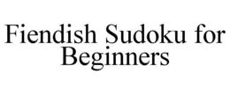 FIENDISH SUDOKU FOR BEGINNERS trademark