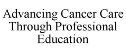 ADVANCING CANCER CARE THROUGH PROFESSIONAL EDUCATION trademark
