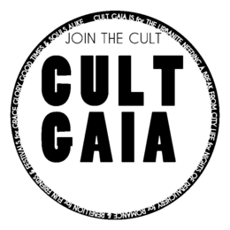 JOIN THE CULT CULT GAIA CULT GAIA IS FOR THE URBANITE NEEDING A BREAK FROM CITY LIFE FOR NIGHTS OF DEBAUCHERY FOR ROMANCE & REBELLION FOR FUN FRIENDS & FESTIVALS FOR GRACE GLORY GOOD TIMES & SOULS ALIKE trademark