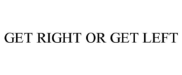GET RIGHT OR GET LEFT trademark