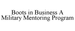 BOOTS IN BUSINESS A MILITARY MENTORING PROGRAM trademark