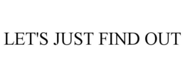 LET'S JUST FIND OUT trademark