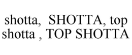 SHOTTA, SHOTTA, TOP SHOTTA , TOP SHOTTA trademark