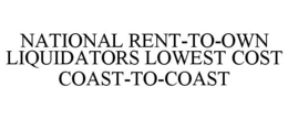 NATIONAL RENT-TO-OWN LIQUIDATORS LOWEST COST COAST-TO-COAST trademark