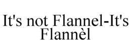 IT'S NOT FLANNEL-IT'S FLANNÈL trademark