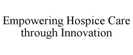 EMPOWERING HOSPICE CARE THROUGH INNOVATION trademark