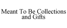 MEANT TO BE COLLECTIONS AND GIFTS trademark