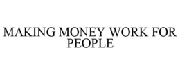 MAKING MONEY WORK FOR PEOPLE trademark