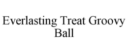 EVERLASTING TREAT GROOVY BALL trademark