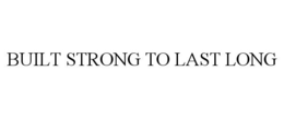 BUILT STRONG TO LAST LONG trademark