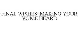 FINAL WISHES: MAKING YOUR VOICE HEARD trademark