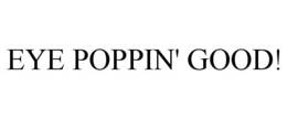 EYE POPPIN' GOOD! trademark