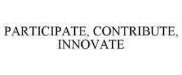 PARTICIPATE, CONTRIBUTE, INNOVATE trademark