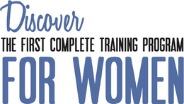 DISCOVER THE FIRST COMPLETE TRAINING PROGRAM FOR WOMEN trademark