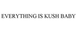EVERYTHING IS KUSH BABY trademark
