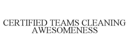 CERTIFIED TEAMS CLEANING AWESOMENESS trademark