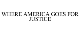 WHERE AMERICA GOES FOR JUSTICE trademark