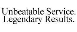 UNBEATABLE SERVICE. LEGENDARY RESULTS. trademark