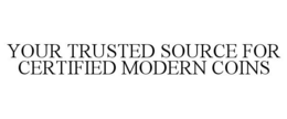 YOUR TRUSTED SOURCE FOR CERTIFIED MODERN COINS trademark