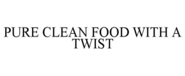 PURE CLEAN FOOD WITH A TWIST trademark