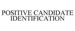 POSITIVE CANDIDATE IDENTIFICATION trademark