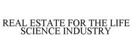 REAL ESTATE FOR THE LIFE SCIENCE INDUSTRY trademark