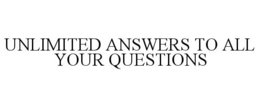 UNLIMITED ANSWERS TO ALL YOUR QUESTIONS trademark