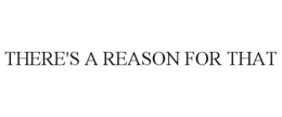 THERE'S A REASON FOR THAT trademark