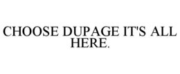 CHOOSE DUPAGE IT'S ALL HERE. trademark