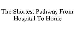 THE SHORTEST PATHWAY FROM HOSPITAL TO HOME trademark