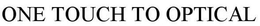 ONE TOUCH TO OPTICAL trademark